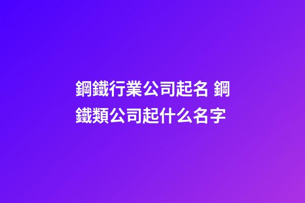 鋼鐵行業公司起名 鋼鐵類公司起什么名字-第1張-公司起名-玄機派